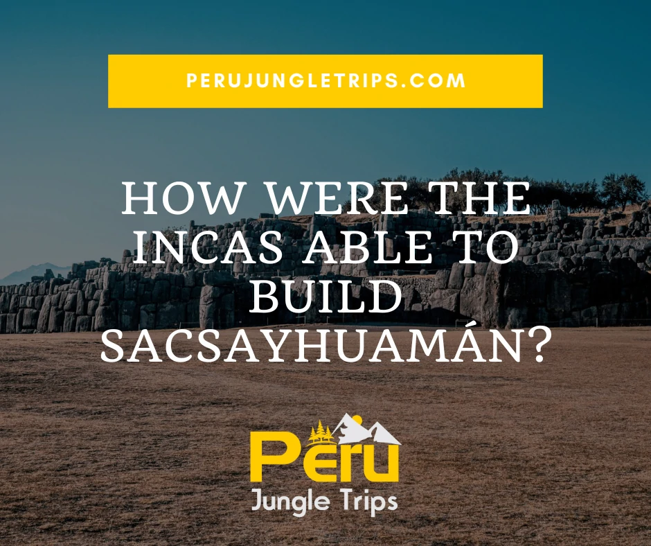 How were the Incas able to build Sacsayhuamán?